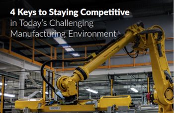 4 Keys to Staying Competitive in Today’s Challenging Manufacturing Environment
