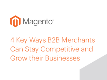 Magento 4 Key Ways B2B Merchants Can Stay Competitive and Grow their Business