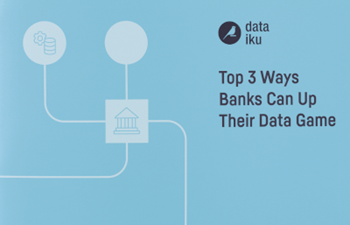 Dataiku Top 3 Ways Banks Can Up Their Data Game