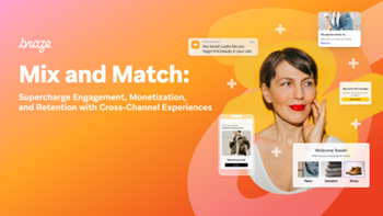 Braze - Mix and Match: Supercharge Engagement, Monetisation, and Retention with Cross-Channel Experi