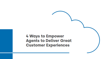 Five9 4 Ways to Empower Agents to Deliver Great Customer Experiences