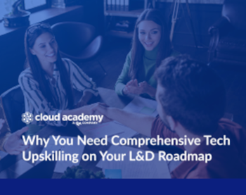 Cloud Academy Why You Need Comprehensive Tech Upskilling on Your L&D Roadmap