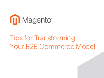 Magento Tips for Transforming Your B2B Commerce Model