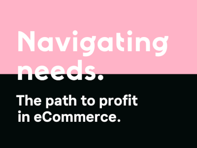 Navigating needs. The path to profit  in eCommerce.