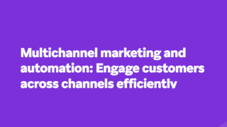 Multichannel marketing and automation: Engage customers across channels efficiently