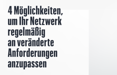 Vier Möglichkeiten, um Ihr Netzwerk regelmäßig an veränderte Anforderungen anzupassen