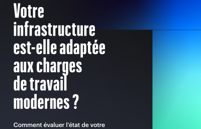Votre infrastructure est-elle adaptée aux charges de travail modernes ?