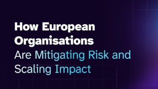 How European Organisations are Mitigating Risk and Scaling Impact